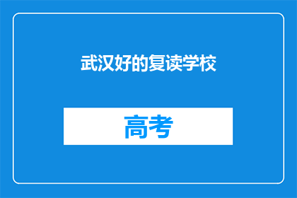 武汉好的复读学校(武汉有哪些复读学校值得推荐？)