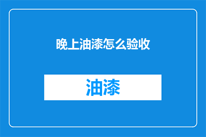 晚上油漆怎么验收(如何验收晚上油漆工程？)