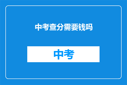中考查分需要钱吗(中考查分是否需付费？)