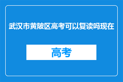 武汉市黄陂区高考可以复读吗现在(武汉市黄陂区高考复读政策是否允许？)