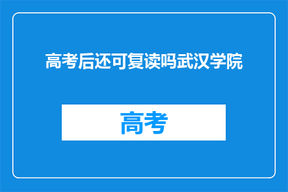 高考后还可复读吗武汉学院(高考后是否可复读？武汉学院有相关政策吗？)