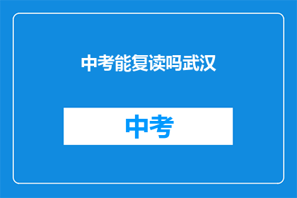 中考能复读吗武汉(武汉中考复读政策是否允许？)