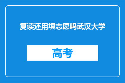 复读还用填志愿吗武汉大学(复读是否还需填写志愿？武汉大学的疑问)