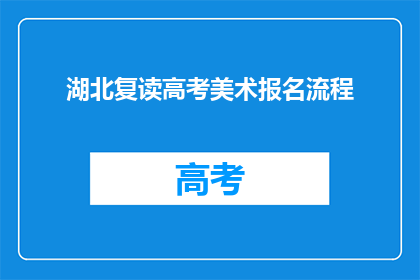 湖北复读高考美术报名流程(湖北复读生如何报名高考美术？)