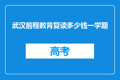 武汉前程教育复读多少钱一学期(武汉前程教育复读一学期多少钱？)