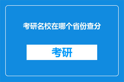 考研名校在哪个省份查分(哪个省份的考研名校成绩查询时间是什么时候？)