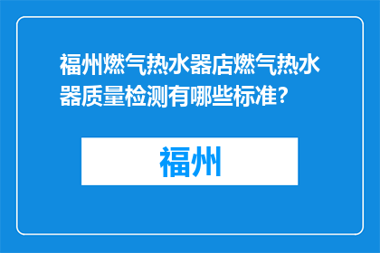 福州燃气热水器店燃气热水器质量检测有哪些标准？(福州燃气热水器店如何检测燃气热水器质量？)