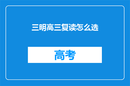 三明高三复读怎么选(如何为三明高三学生选择复读学校？)