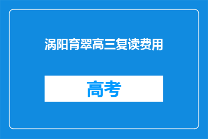 涡阳育翠高三复读费用(涡阳育翠高三复读费用是多少？)