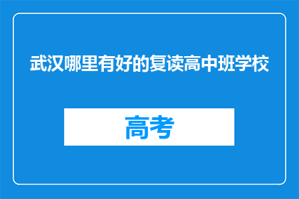 武汉哪里有好的复读高中班学校(武汉哪里可以找到优质的复读高中班学校？)