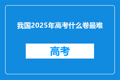 我国2025年高考什么卷最难(2025年高考难度预测：我国卷究竟难在哪里？)