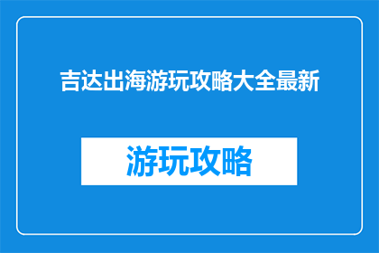吉达出海游玩攻略大全最新(吉达出海游玩攻略大全最新，你准备如何规划你的旅程？)