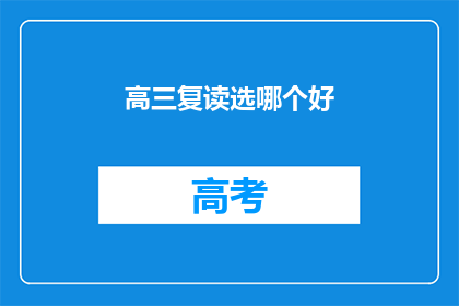 高三复读选哪个好(高三复读，选择哪个学校更好？)