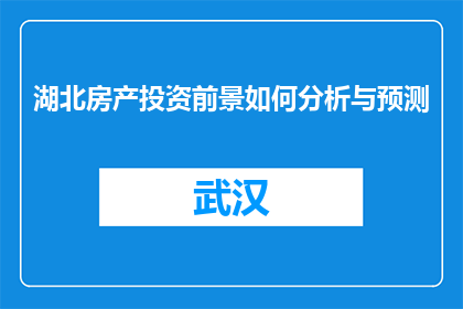 湖北房产投资前景如何分析与预测(湖北房产投资前景如何分析与预测？)