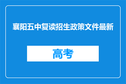 襄阳五中复读招生政策文件最新(襄阳五中复读招生政策文件最新，你了解吗？)