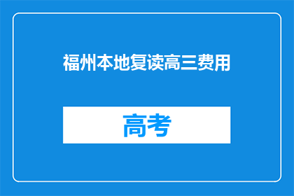 福州本地复读高三费用(福州地区高三复读班的学费是多少？)