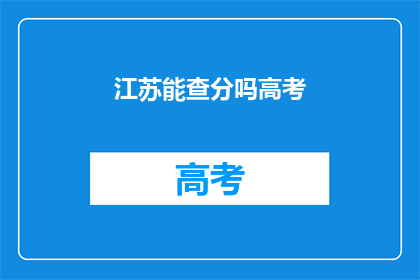 江苏能查分吗高考(江苏高考分数查询服务是否开放？)