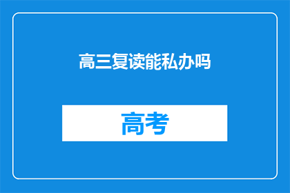 高三复读能私办吗(高三复读是否可私办？)
