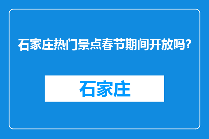 石家庄热门景点春节期间开放吗？(石家庄热门景点春节开放情况如何？)
