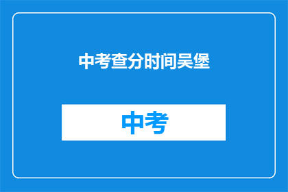 中考查分时间吴堡(中考查分时间吴堡，你准备好了吗？)