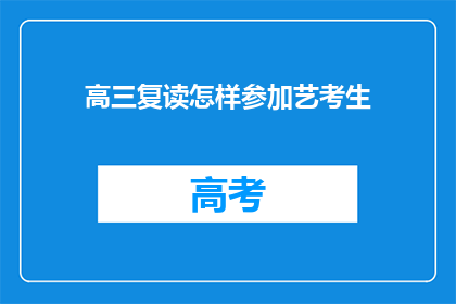 高三复读怎样参加艺考生(高三复读生如何参与艺考生选拔？)