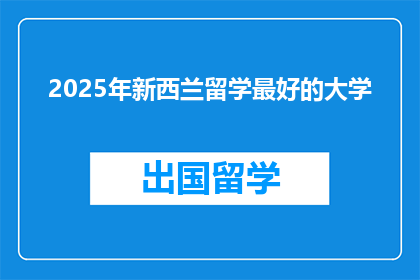 2025年新西兰留学最好的大学(2025年，新西兰留学最佳大学是？)