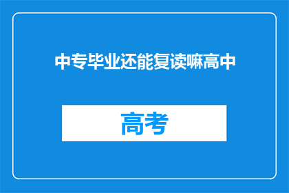 中专毕业还能复读嘛高中(中专毕业生是否有机会复读高中？)