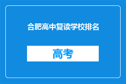 合肥高中复读学校排名(合肥高中复读学校排名，你了解吗？)