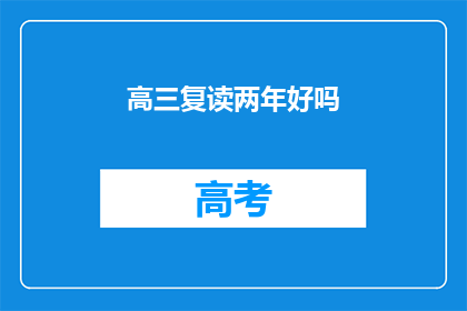 高三复读两年好吗(复读高三两年，是否值得？)