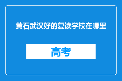 黄石武汉好的复读学校在哪里(黄石武汉哪里的复读学校值得一试？)