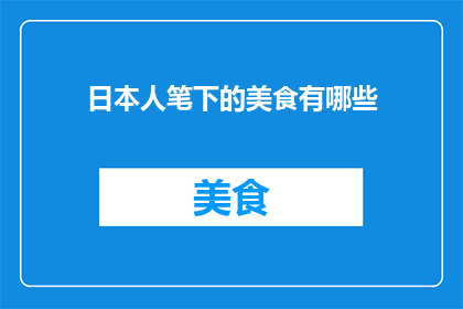日本人笔下的美食有哪些(探索日本美食的多样性：有哪些是日本人笔下的佳肴？)