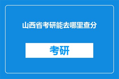 山西省考研能去哪里查分(山西省考研成绩查询，你该去哪里？)
