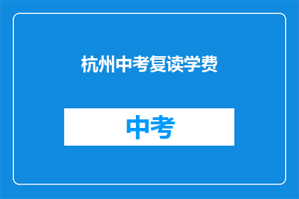 杭州中考复读学费(杭州中考复读学费是多少？)
