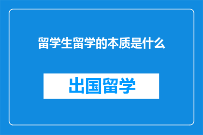 留学生留学的本质是什么(留学生留学的本质是什么？)
