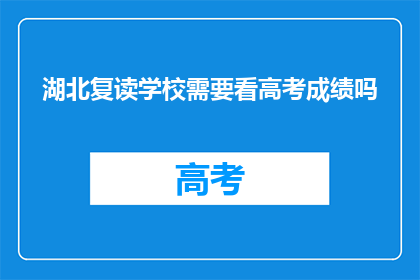 湖北复读学校需要看高考成绩吗(湖北复读学校是否需查看高考成绩？)