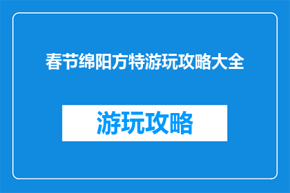 春节绵阳方特游玩攻略大全(春节绵阳方特游玩攻略大全，你准备如何度过？)