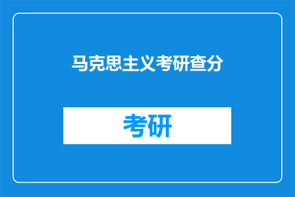 马克思主义考研查分(马克思主义考研成绩查询，你了解吗？)