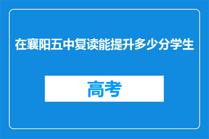在襄阳五中复读能提升多少分学生(襄阳五中复读生成绩提升幅度有多大？)