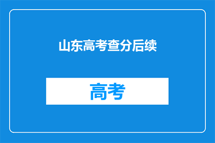 山东高考查分后续(山东高考查分后，考生和家长应如何应对？)