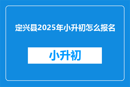 定兴县2025年小升初怎么报名(定兴县2025年小升初报名流程及注意事项)