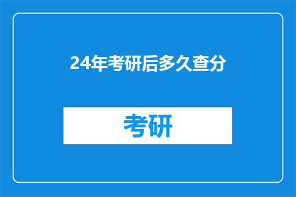 24年考研后多久查分(考研成绩公布时间：24年考研后多久查分？)