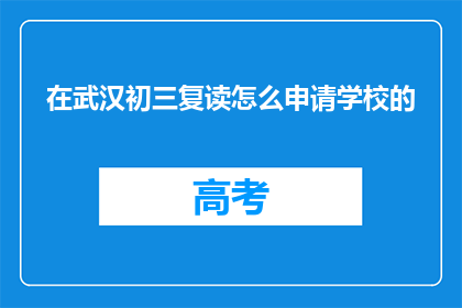 在武汉初三复读怎么申请学校的(武汉初三复读生如何申请学校？)