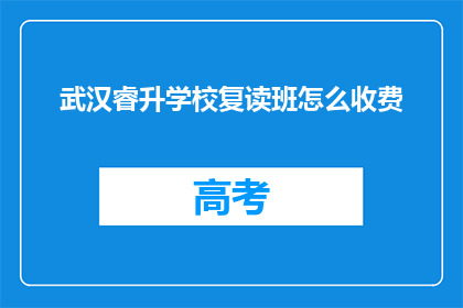 武汉睿升学校复读班怎么收费(武汉睿升学校复读班收费标准是什么？)