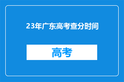 23年广东高考查分时间(2023年广东高考查分时间是何时？)