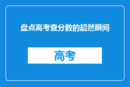 盘点高考查分数的超然瞬间(高考查分时刻：你经历过哪些超然瞬间？)