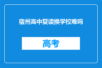 宿州高中复读换学校难吗(宿州高中生复读换校难吗？)