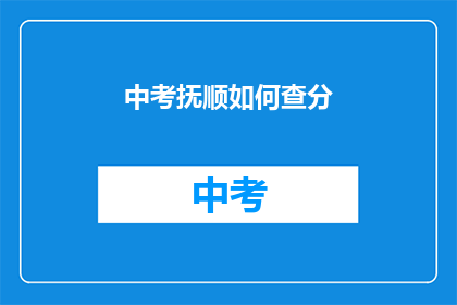 中考抚顺如何查分(中考抚顺如何查询成绩？)