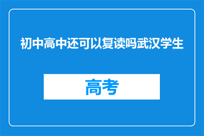初中高中还可以复读吗武汉学生(武汉学生是否有机会在初中或高中阶段复读？)