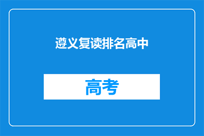 遵义复读排名高中(遵义地区复读生排名揭晓，哪些高中表现突出？)