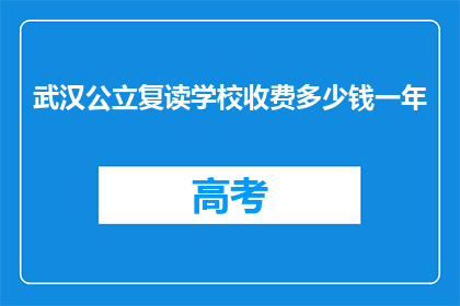 武汉公立复读学校收费多少钱一年(武汉公立复读学校一年的费用是多少？)